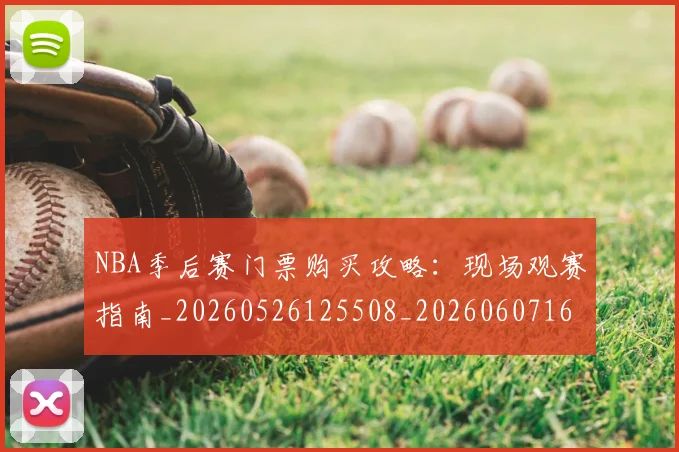 NBA季后赛门票购买攻略:现场观赛指南_20260526125508_20260607160244