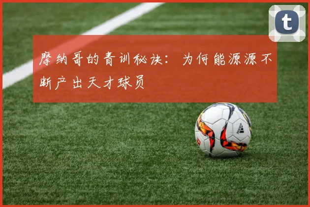 摩纳哥的青训秘诀：为何能源源不断产出天才球员