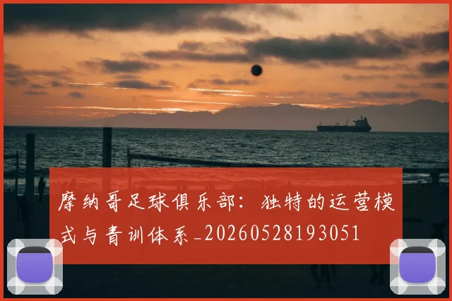 摩纳哥足球俱乐部：独特的运营模式与青训体系_20260528193051